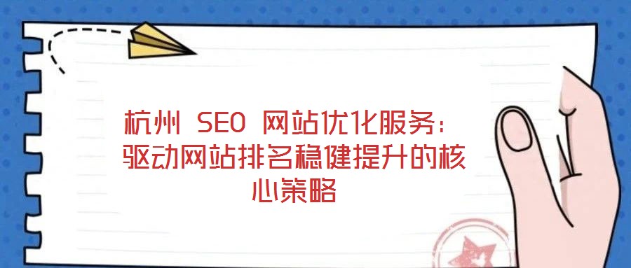 杭州 SEO 網(wǎng)站優(yōu)化服務(wù)：驅(qū)動網(wǎng)站排名穩(wěn)健提升的核心策略