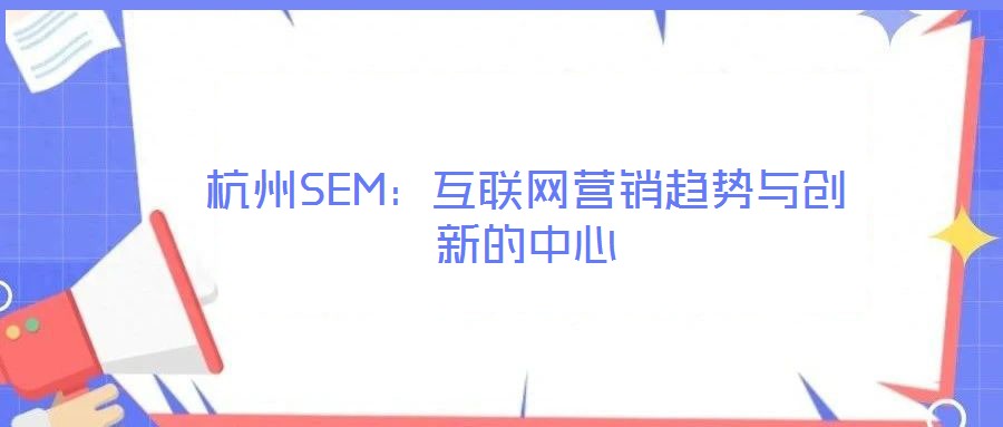 杭州SEM：互聯(lián)網(wǎng)營銷趨勢與創(chuàng)新的中心
