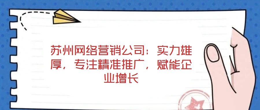 蘇州網(wǎng)絡(luò)營銷公司：實(shí)力雄厚，專注精準(zhǔn)推廣，賦能企業(yè)增長