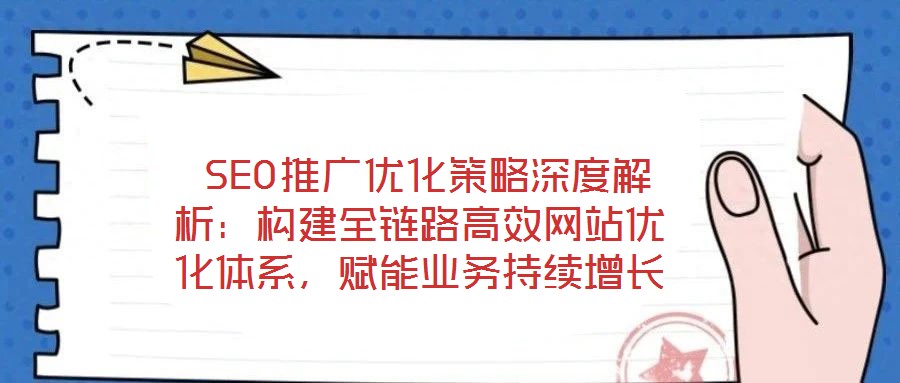  SEO推廣優(yōu)化策略深度解析：構(gòu)建全鏈路高效網(wǎng)站優(yōu)化體系，賦能業(yè)務(wù)持續(xù)增長