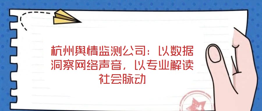 杭州輿情監(jiān)測公司：以數(shù)據(jù)洞察網(wǎng)絡(luò)聲音，以專業(yè)解讀社會脈動