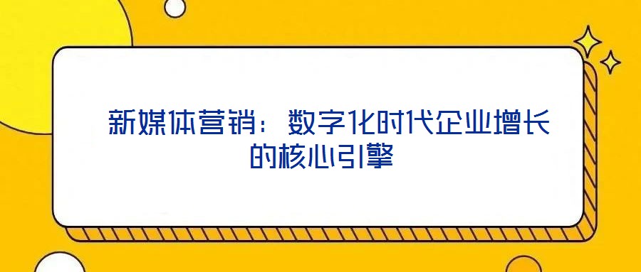  新媒體營銷：數字化時代企業(yè)增長的核心引擎