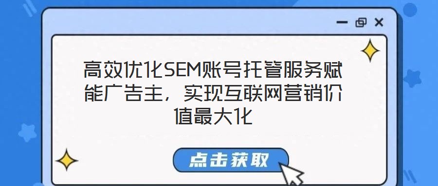 高效優(yōu)化SEM賬號托管服務(wù)賦能廣告主，實(shí)現(xiàn)互聯(lián)網(wǎng)營銷價(jià)值最大化