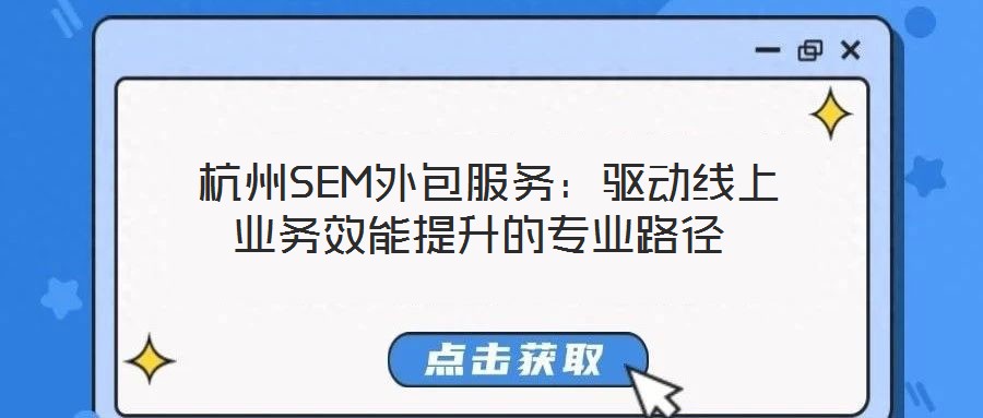  杭州SEM外包服務：驅(qū)動線上業(yè)務效能提升的專業(yè)路徑