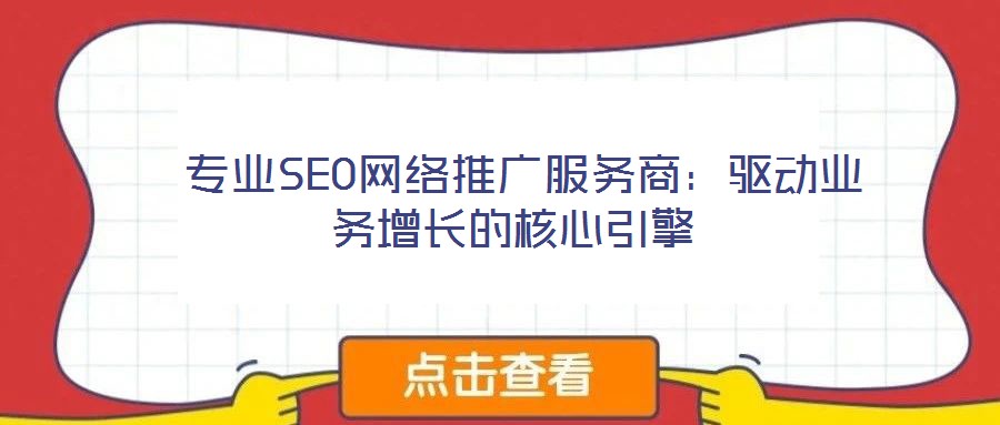  專業(yè)SEO網(wǎng)絡推廣服務商：驅(qū)動業(yè)務增長的核心引擎