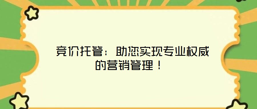  競價(jià)托管：助您實(shí)現(xiàn)專業(yè)權(quán)威的營銷管理！