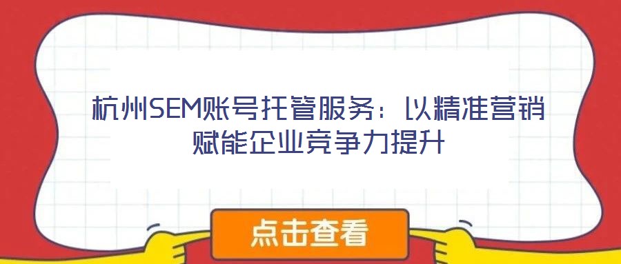 杭州SEM賬號(hào)托管服務(wù)：以精準(zhǔn)營(yíng)銷(xiāo)賦能企業(yè)競(jìng)爭(zhēng)力提升