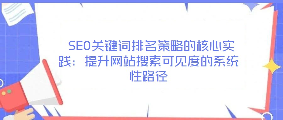  SEO關(guān)鍵詞排名策略的核心實(shí)踐：提升網(wǎng)站搜索可見度的系統(tǒng)性路徑