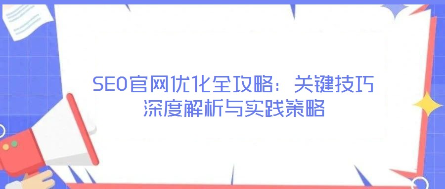 SEO官網(wǎng)優(yōu)化全攻略：關鍵技巧深度解析與實踐策略