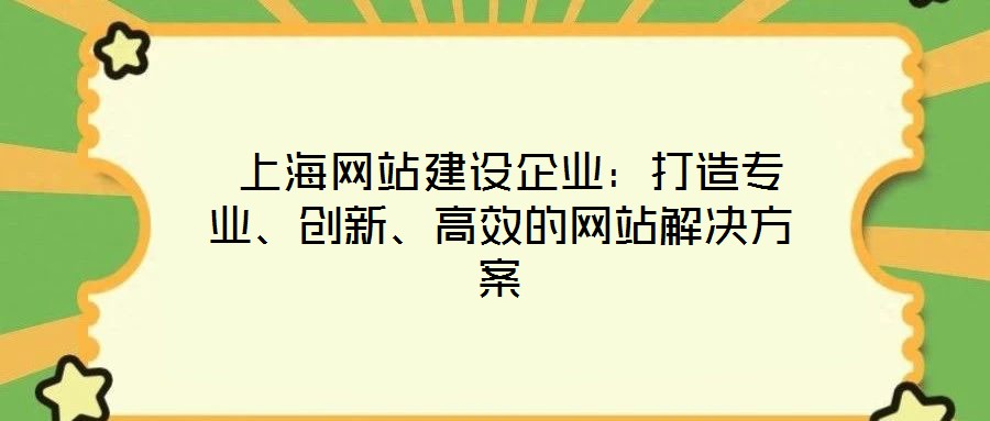  上海網(wǎng)站建設(shè)企業(yè)：打造專業(yè)、創(chuàng)新、高效的網(wǎng)站解決方案