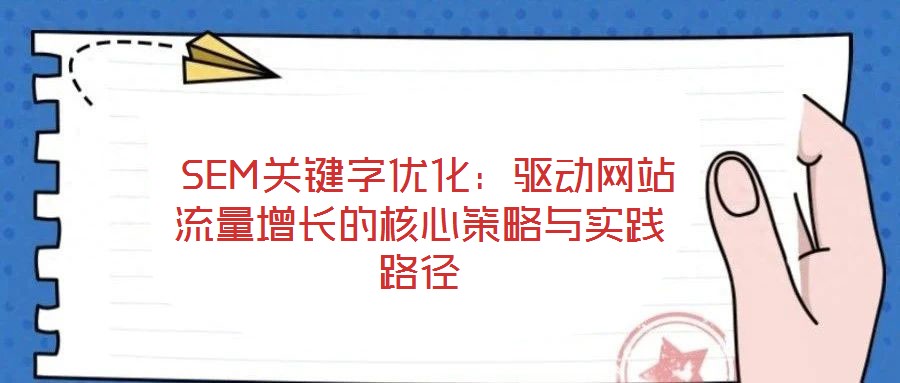  SEM關(guān)鍵字優(yōu)化：驅(qū)動網(wǎng)站流量增長的核心策略與實踐路徑