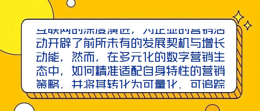 互聯(lián)網(wǎng)的深度演進(jìn)，為企業(yè)的營(yíng)銷(xiāo)活動(dòng)開(kāi)辟了前所未有的發(fā)展契機(jī)與增長(zhǎng)動(dòng)能，然而，在多元化的數(shù)字營(yíng)銷(xiāo)生態(tài)中，如何精準(zhǔn)適配自身特性的營(yíng)銷(xiāo)策略，并將其轉(zhuǎn)化為可量化、可追蹤