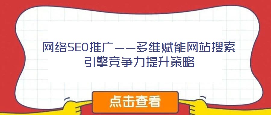 網(wǎng)絡(luò)SEO推廣——多維賦能網(wǎng)站搜索引擎競(jìng)爭(zhēng)力提升策略