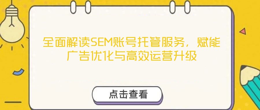 全面解讀SEM賬號托管服務(wù)，賦能廣告優(yōu)化與高效運營升級