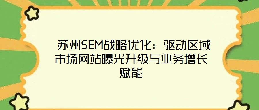  蘇州SEM戰(zhàn)略優(yōu)化：驅(qū)動(dòng)區(qū)域市場(chǎng)網(wǎng)站曝光升級(jí)與業(yè)務(wù)增長(zhǎng)賦能