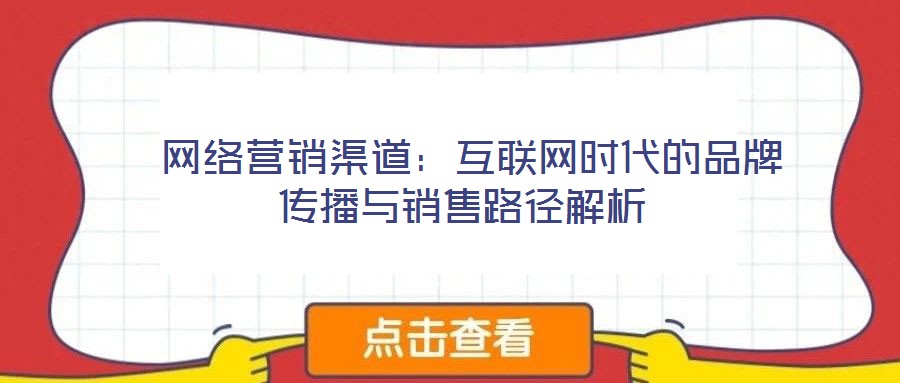  網(wǎng)絡(luò)營(yíng)銷渠道：互聯(lián)網(wǎng)時(shí)代的品牌傳播與銷售路徑解析
