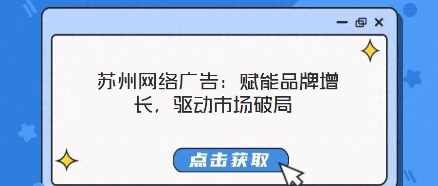  蘇州網(wǎng)絡(luò)廣告：賦能品牌增長，驅(qū)動市場破局