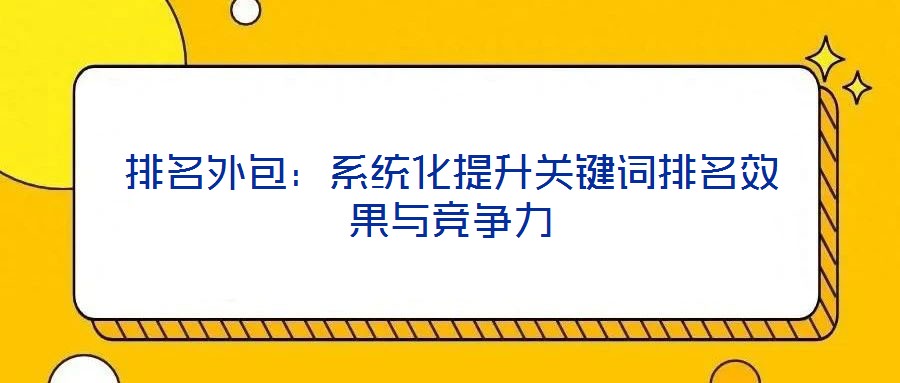 排名外包：系統(tǒng)化提升關(guān)鍵詞排名效果與競(jìng)爭(zhēng)力
