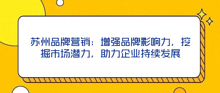 蘇州品牌營銷：增強品牌影響力，挖掘市場潛力，助力企業(yè)持續(xù)發(fā)展