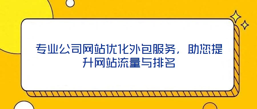 專業(yè)公司網(wǎng)站優(yōu)化外包服務，助您提升網(wǎng)站流量與排名