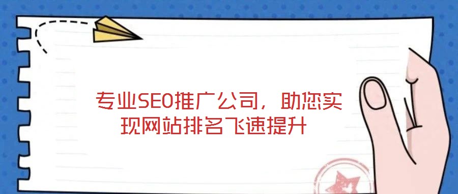  專業(yè)SEO推廣公司，助您實現(xiàn)網(wǎng)站排名飛速提升