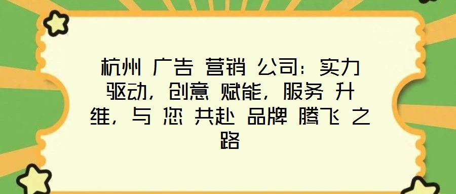 杭州 廣告 營(yíng)銷 公司：實(shí)力 驅(qū)動(dòng)，創(chuàng)意 賦能，服務(wù) 升維，與 您 共赴 品牌 騰飛 之路