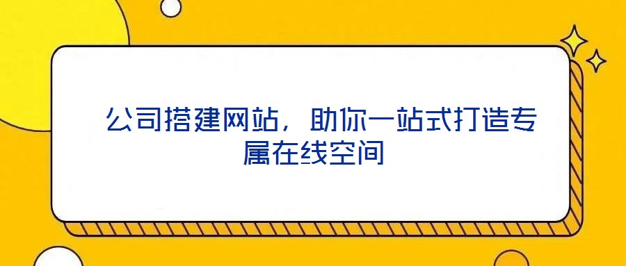  公司搭建網(wǎng)站，助你一站式打造專屬在線空間