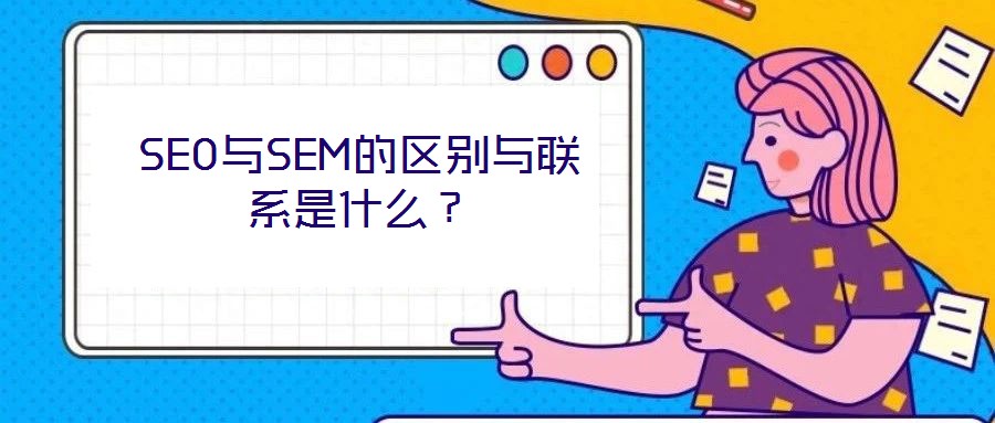 SEO與SEM的區(qū)別與聯(lián)系是什么？