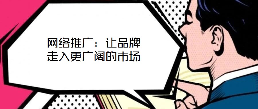 網(wǎng)絡(luò)推廣：讓品牌走入更廣闊的市場(chǎng)