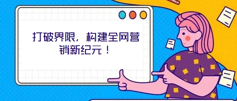 打破界限，構(gòu)建全網(wǎng)營銷新紀(jì)元！