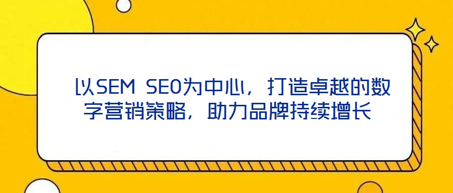  以SEM SEO為中心，打造卓越的數(shù)字營(yíng)銷策略，助力品牌持續(xù)增長(zhǎng)