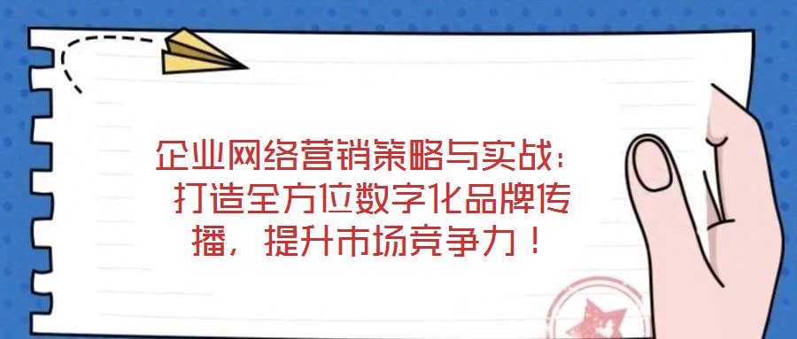 企業(yè)網(wǎng)絡(luò)營(yíng)銷(xiāo)策略與實(shí)戰(zhàn)：打造全方位數(shù)字化品牌傳播，提升市場(chǎng)競(jìng)爭(zhēng)力！