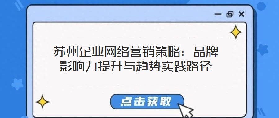 蘇州企業(yè)網(wǎng)絡(luò)營銷策略：品牌影響力提升與趨勢實(shí)踐路徑