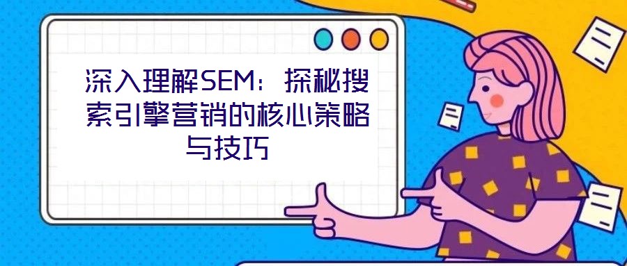 深入理解SEM：探秘搜索引擎營銷的核心策略與技巧