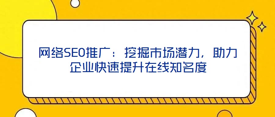 網(wǎng)絡(luò)SEO推廣：挖掘市場潛力，助力企業(yè)快速提升在線知名度