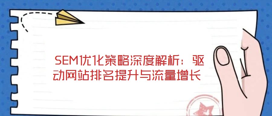  SEM優(yōu)化策略深度解析：驅(qū)動網(wǎng)站排名提升與流量增長
