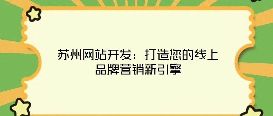 蘇州網站開發(fā)：打造您的線上品牌營銷新引擎