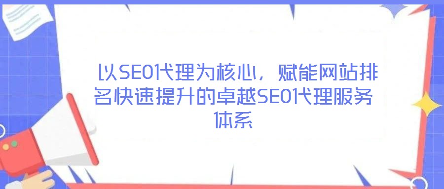  以SEO代理為核心，賦能網(wǎng)站排名快速提升的卓越SEO代理服務(wù)體系