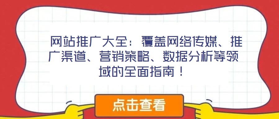  網(wǎng)站推廣大全：覆蓋網(wǎng)絡(luò)傳媒、推廣渠道、營銷策略、數(shù)據(jù)分析等領(lǐng)域的全面指南！