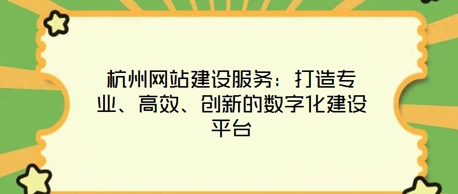 杭州網(wǎng)站建設(shè)服務(wù)：打造專業(yè)、高效、創(chuàng)新的數(shù)字化建設(shè)平臺(tái)