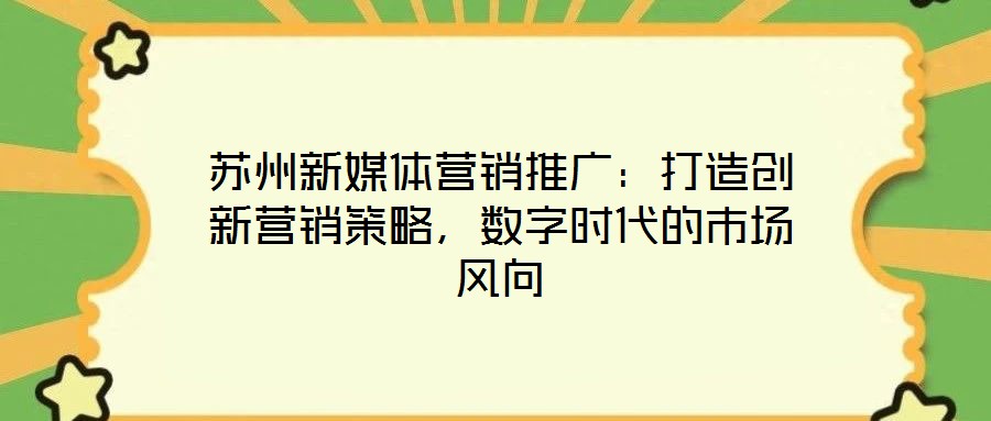 蘇州新媒體營(yíng)銷推廣：打造創(chuàng)新營(yíng)銷策略，數(shù)字時(shí)代的市場(chǎng)風(fēng)向
