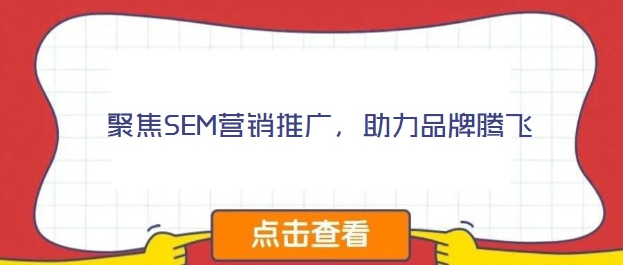 聚焦SEM營(yíng)銷(xiāo)推廣，助力品牌騰飛