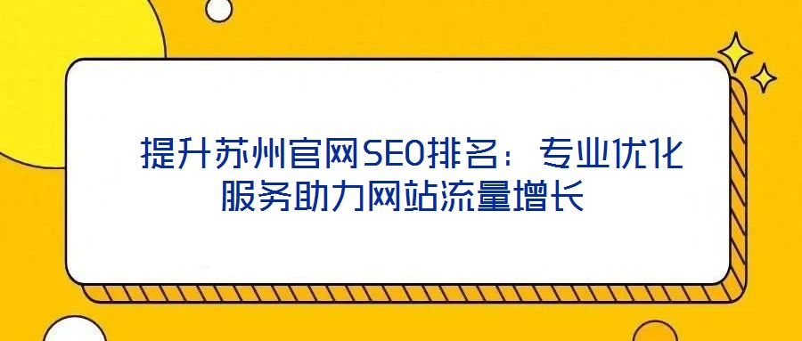  提升蘇州官網(wǎng)SEO排名：專業(yè)優(yōu)化服務(wù)助力網(wǎng)站流量增長