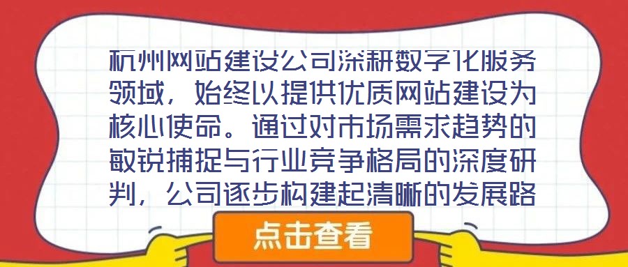 杭州網(wǎng)站建設(shè)公司深耕數(shù)字化服務(wù)領(lǐng)域，始終以提供優(yōu)質(zhì)網(wǎng)站建設(shè)為核心使命。通過對市場需求趨勢的敏銳捕捉與行業(yè)競爭格局的深度研判，公司逐步構(gòu)建起清晰的發(fā)展路徑與品牌定