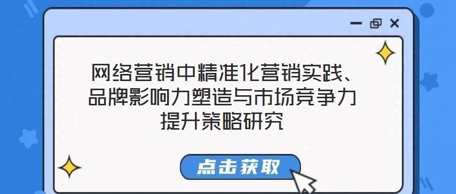  網(wǎng)絡(luò)營(yíng)銷中精準(zhǔn)化營(yíng)銷實(shí)踐、品牌影響力塑造與市場(chǎng)競(jìng)爭(zhēng)力提升策略研究