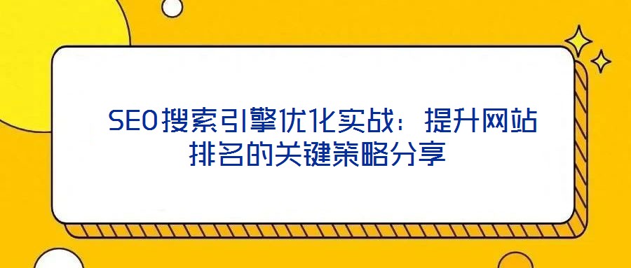  SEO搜索引擎優(yōu)化實戰(zhàn)：提升網站排名的關鍵策略分享