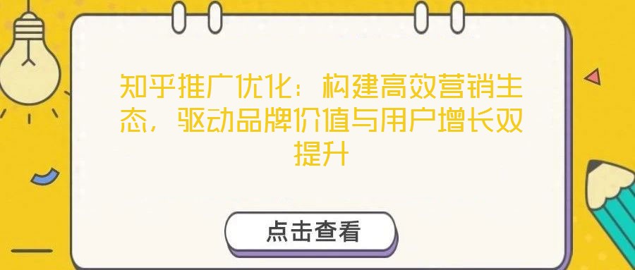 知乎推廣優(yōu)化：構建高效營銷生態(tài)，驅(qū)動品牌價值與用戶增長雙提升