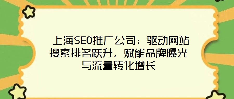  上海SEO推廣公司：驅動網站搜索排名躍升，賦能品牌曝光與流量轉化增長