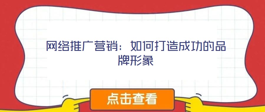 網(wǎng)絡(luò)推廣營(yíng)銷(xiāo)：如何打造成功的品牌形象