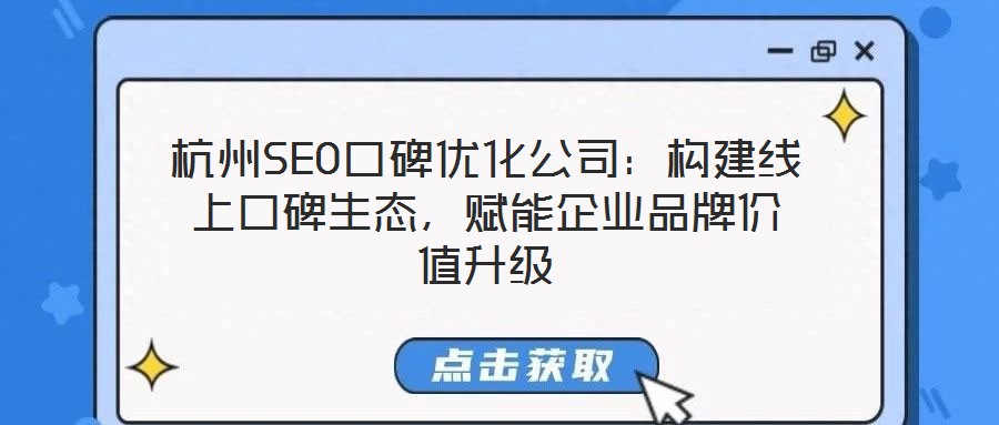 杭州SEO口碑優(yōu)化公司：構(gòu)建線上口碑生態(tài)，賦能企業(yè)品牌價(jià)值升級(jí)